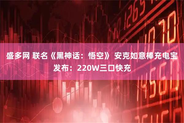 盛多网 联名《黑神话：悟空》 安克如意棒充电宝发布：220W三口快充