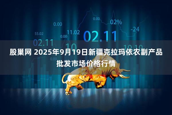 股巢网 2025年9月19日新疆克拉玛依农副产品批发市场价格行情