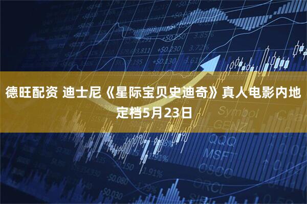 德旺配资 迪士尼《星际宝贝史迪奇》真人电影内地定档5月23日