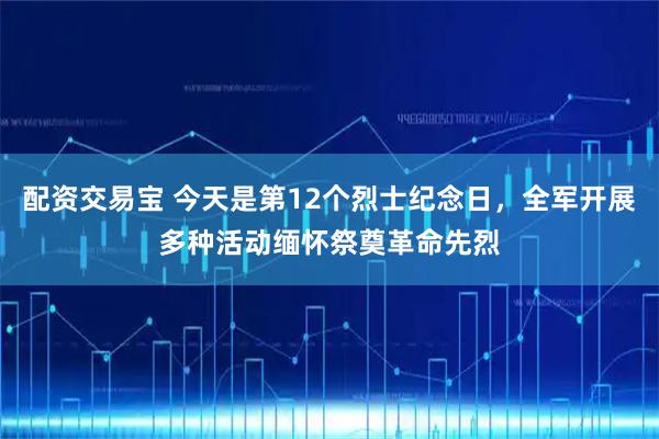 配资交易宝 今天是第12个烈士纪念日，全军开展多种活动缅怀祭奠革命先烈