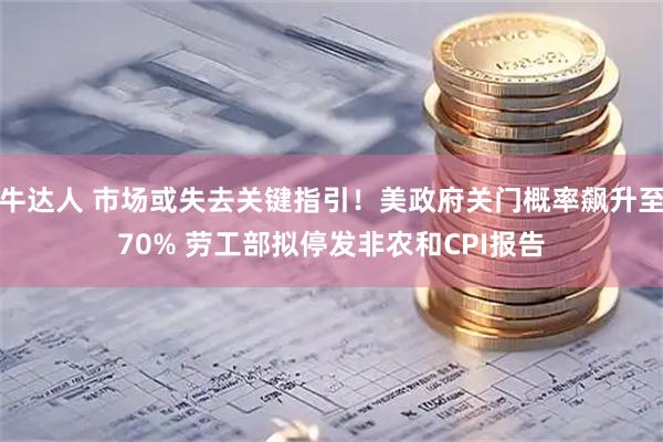 牛达人 市场或失去关键指引！美政府关门概率飙升至70% 劳工部拟停发非农和CPI报告