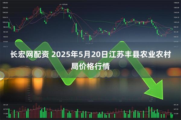 长宏网配资 2025年5月20日江苏丰县农业农村局价格行情
