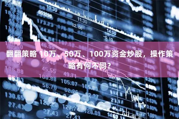 翻翻策略 10万、50万、100万资金炒股，操作策略有何不同？
