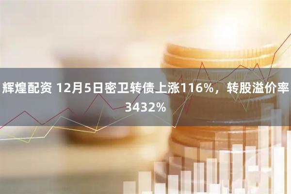 辉煌配资 12月5日密卫转债上涨116%，转股溢价率3432%