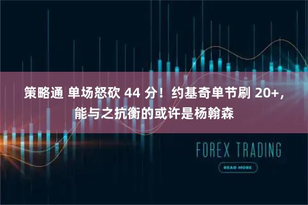 策略通 单场怒砍 44 分！约基奇单节刷 20+，能与之抗衡的或许是杨翰森