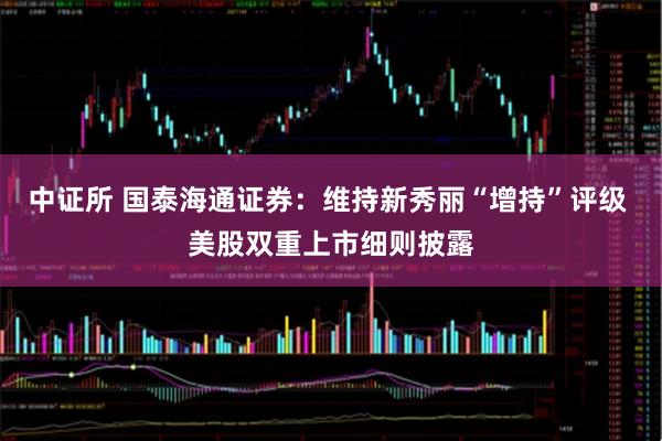 中证所 国泰海通证券:维持新秀丽“增持”评级 美股双重上市细则披露