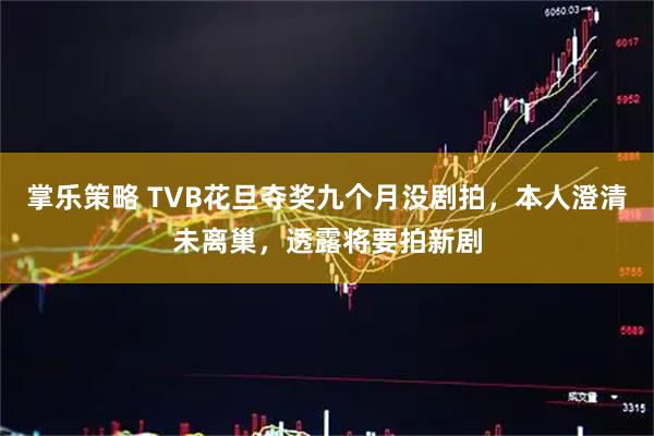 掌乐策略 TVB花旦夺奖九个月没剧拍，本人澄清未离巢，透露将要拍新剧