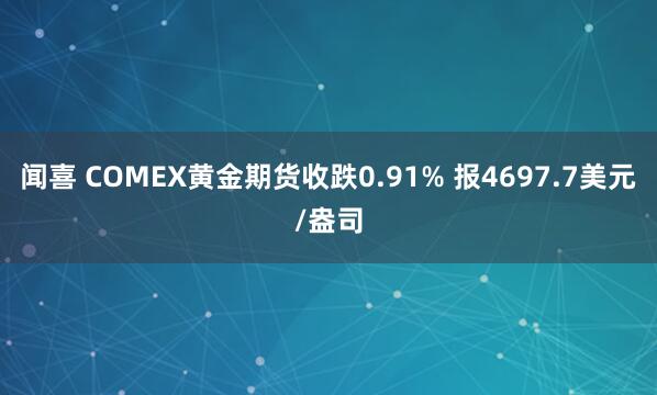 闻喜 COMEX黄金期货收跌0.91% 报4697.7美元/盎司